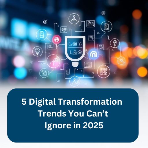 5 Digital Transformation Trends You Can’t Ignore in 2025