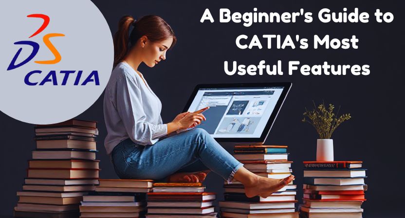 A Beginner’s Guide to CATIA’s Most Useful Features