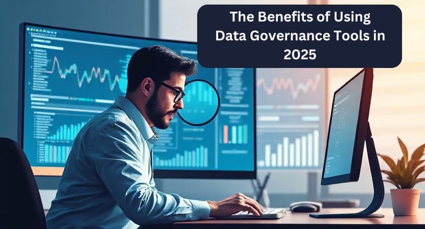 The Benefits of Using Data Governance Tools in 2025