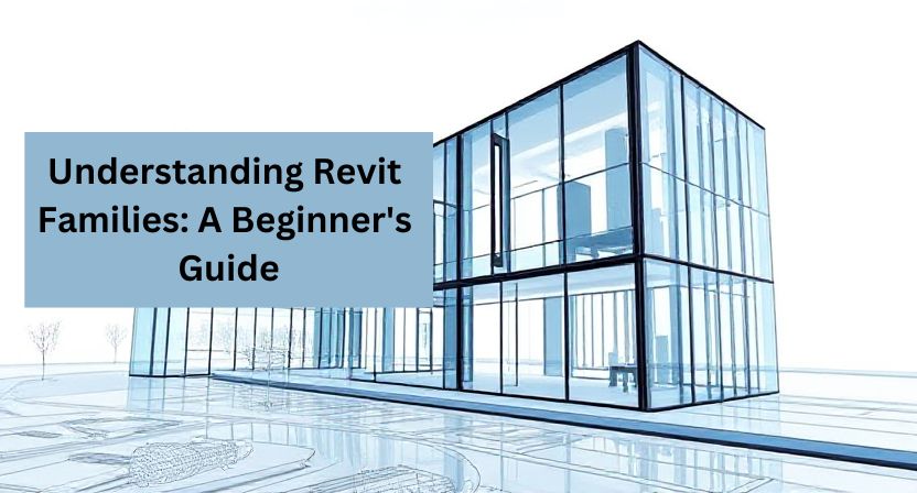 Understanding Revit Families: A Beginner’s Guide